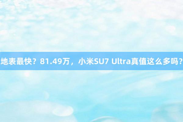 地表最快？81.49万，小米SU7 Ultra真值这么多吗？