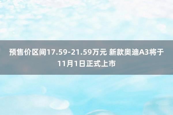 预售价区间17.59-21.59万元 新款奥迪A3将于11月1日正式上市