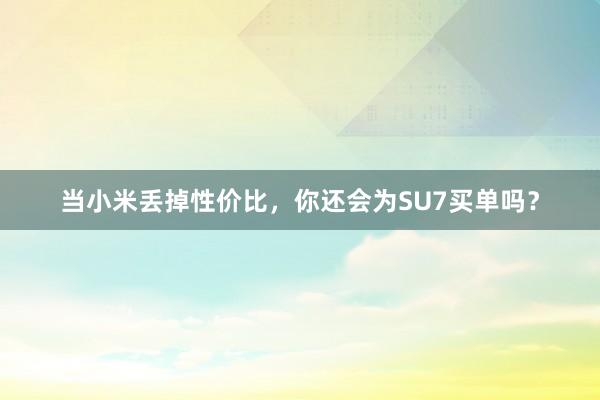 当小米丢掉性价比，你还会为SU7买单吗？