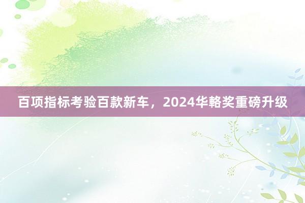 百项指标考验百款新车，2024华輅奖重磅升级