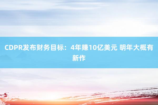 CDPR发布财务目标：4年赚10亿美元 明年大概有新作