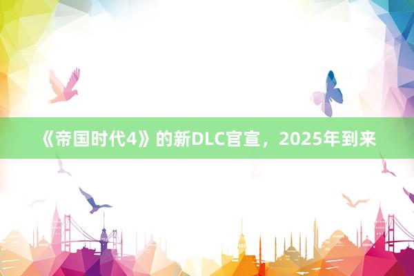 《帝国时代4》的新DLC官宣，2025年到来