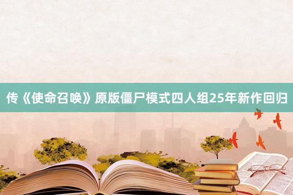 传《使命召唤》原版僵尸模式四人组25年新作回归