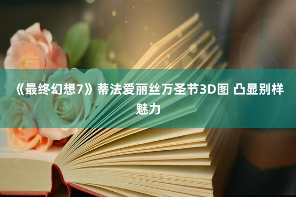 《最终幻想7》蒂法爱丽丝万圣节3D图 凸显别样魅力