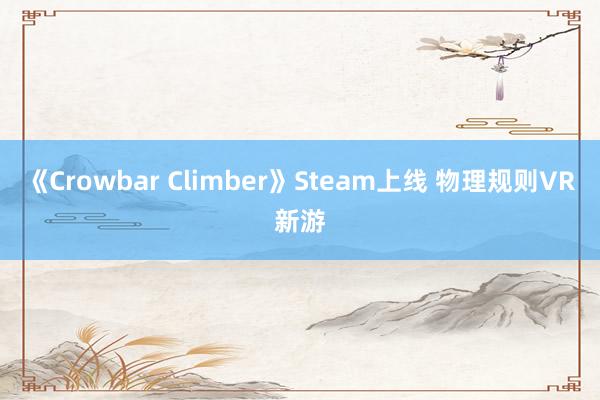 《Crowbar Climber》Steam上线 物理规则VR新游