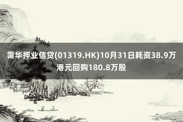 霭华押业信贷(01319.HK)10月31日耗资38.9万港元回购180.8万股