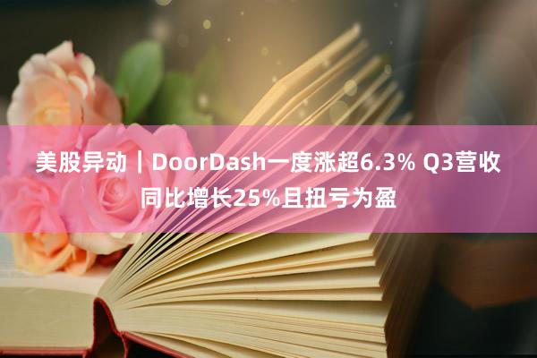 美股异动｜DoorDash一度涨超6.3% Q3营收同比增长25%且扭亏为盈