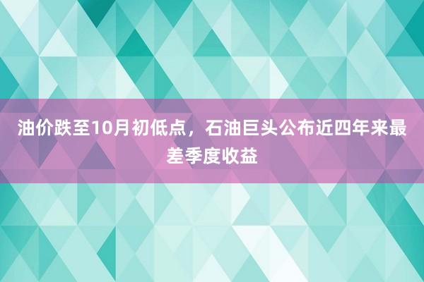 油价跌至10月初低点，石油巨头公布近四年来最差季度收益