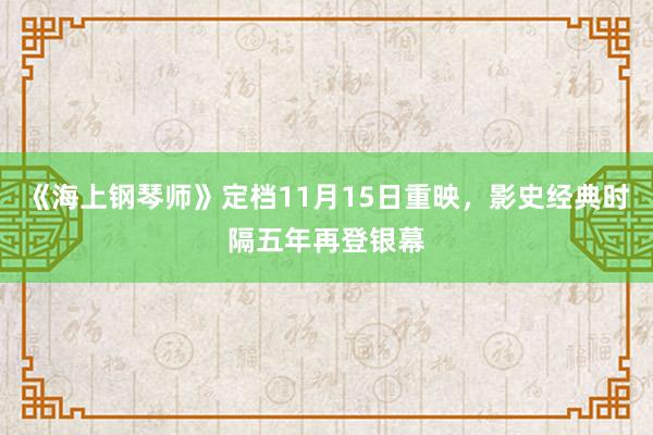 《海上钢琴师》定档11月15日重映，影史经典时隔五年再登银幕