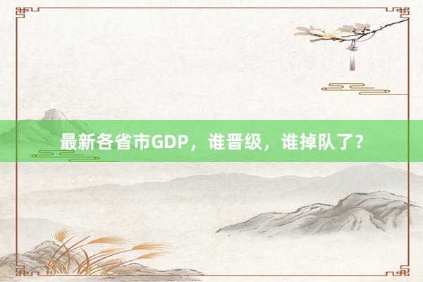 最新各省市GDP，谁晋级，谁掉队了？