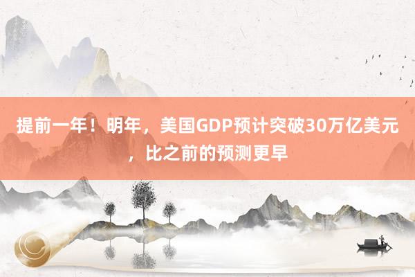 提前一年！明年，美国GDP预计突破30万亿美元，比之前的预测更早