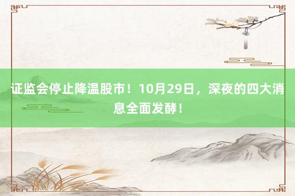 证监会停止降温股市！10月29日，深夜的四大消息全面发酵！