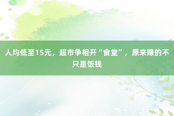 人均低至15元，超市争相开“食堂”，原来赚的不只是饭钱