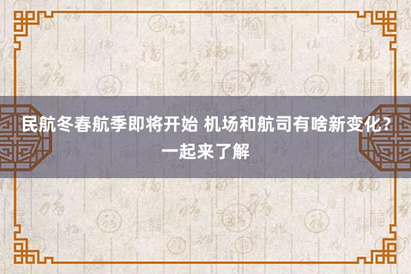 民航冬春航季即将开始 机场和航司有啥新变化？一起来了解