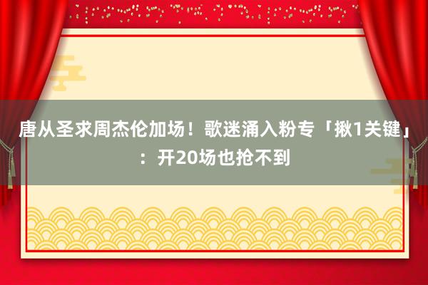 唐从圣求周杰伦加场！　歌迷涌入粉专「揪1关键」：开20场也抢不到