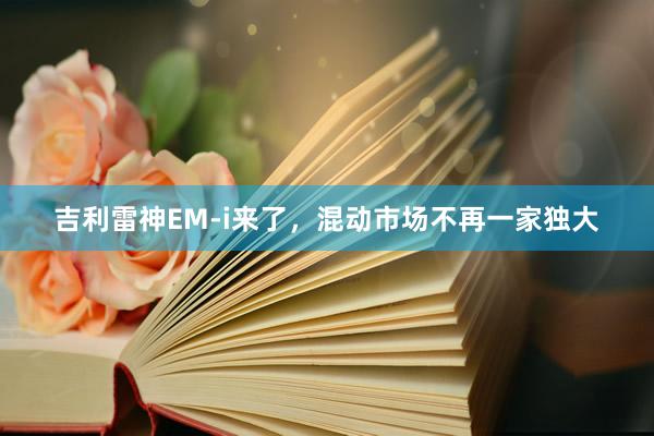 吉利雷神EM-i来了，混动市场不再一家独大