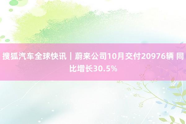 搜狐汽车全球快讯｜蔚来公司10月交付20976辆 同比增长30.5%