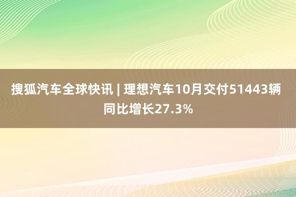 搜狐汽车全球快讯 | 理想汽车10月交付51443辆 同比增长27.3%