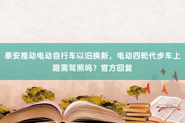 泰安推动电动自行车以旧换新，电动四轮代步车上路需驾照吗？官方回复