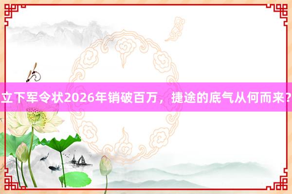 立下军令状2026年销破百万，捷途的底气从何而来？