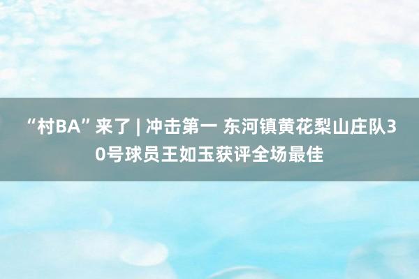 “村BA”来了 | 冲击第一 东河镇黄花梨山庄队30号球员王如玉获评全场最佳