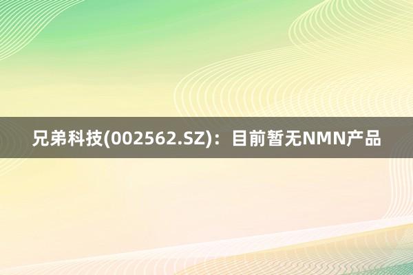 兄弟科技(002562.SZ)：目前暂无NMN产品