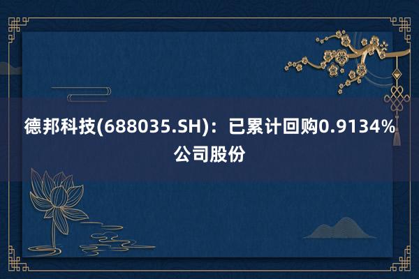 德邦科技(688035.SH)：已累计回购0.9134%公司股份