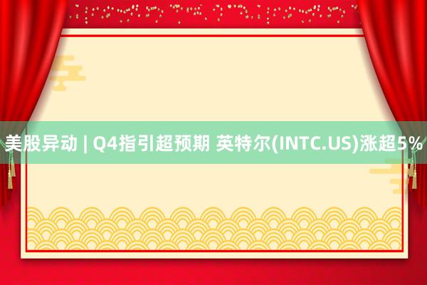 美股异动 | Q4指引超预期 英特尔(INTC.US)涨超5%