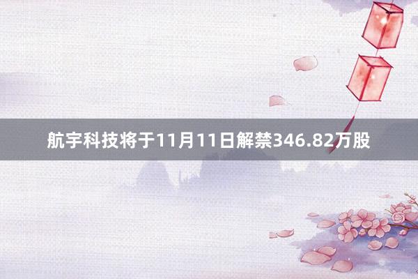 航宇科技将于11月11日解禁346.82万股