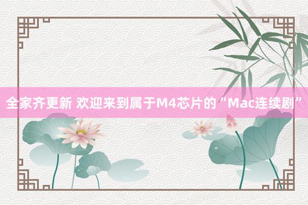 全家齐更新 欢迎来到属于M4芯片的“Mac连续剧”