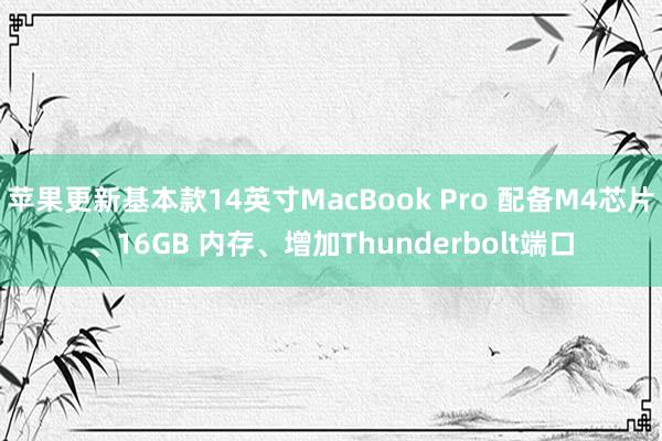 苹果更新基本款14英寸MacBook Pro 配备M4芯片、16GB 内存、增加Thunderbolt端口