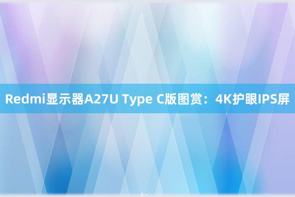 Redmi显示器A27U Type C版图赏：4K护眼IPS屏