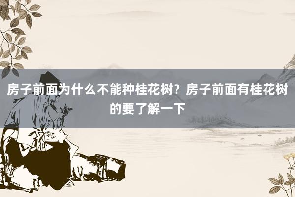 房子前面为什么不能种桂花树？房子前面有桂花树的要了解一下