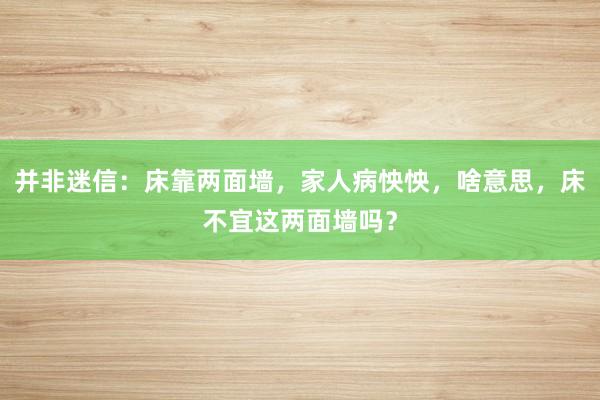 并非迷信：床靠两面墙，家人病怏怏，啥意思，床不宜这两面墙吗？