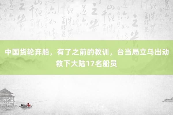 中国货轮弃船，有了之前的教训，台当局立马出动救下大陆17名船员