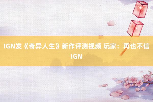 IGN发《奇异人生》新作评测视频 玩家：再也不信IGN