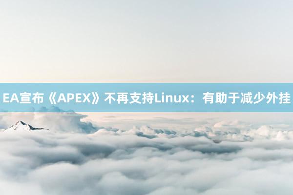 EA宣布《APEX》不再支持Linux：有助于减少外挂