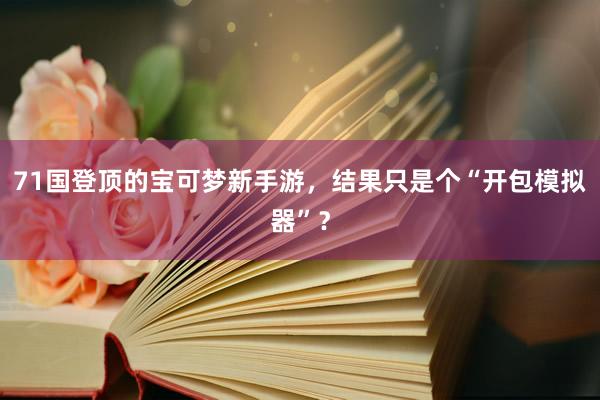 71国登顶的宝可梦新手游，结果只是个“开包模拟器”？