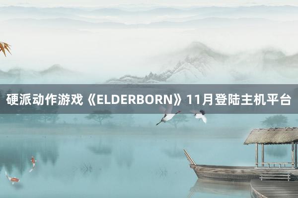 硬派动作游戏《ELDERBORN》11月登陆主机平台