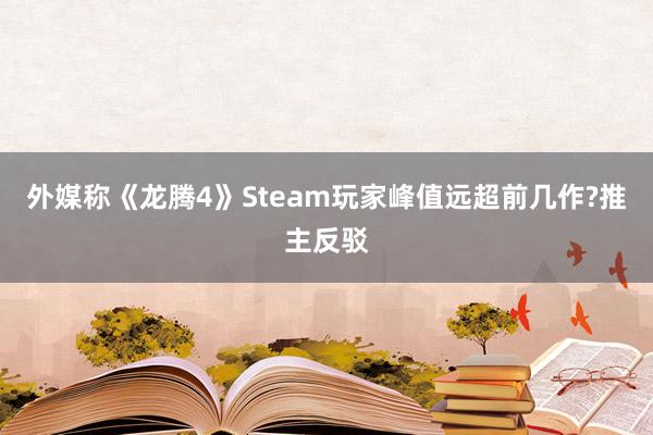 外媒称《龙腾4》Steam玩家峰值远超前几作?推主反驳