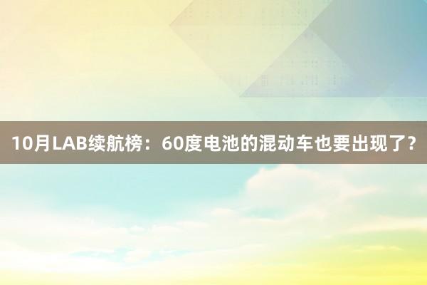 10月LAB续航榜：60度电池的混动车也要出现了？