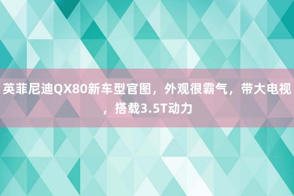 英菲尼迪QX80新车型官图，外观很霸气，带大电视，搭载3.5T动力