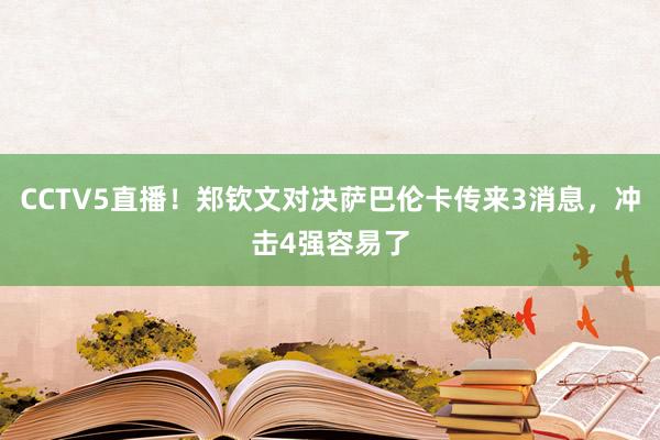 CCTV5直播！郑钦文对决萨巴伦卡传来3消息，冲击4强容易了