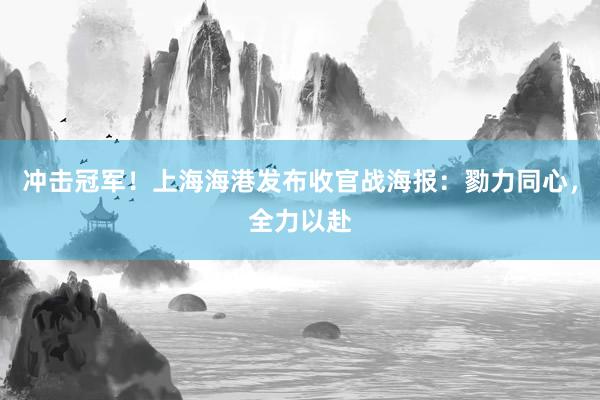 冲击冠军！上海海港发布收官战海报：勠力同心，全力以赴