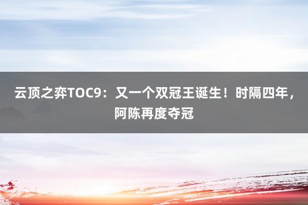 云顶之弈TOC9：又一个双冠王诞生！时隔四年，阿陈再度夺冠