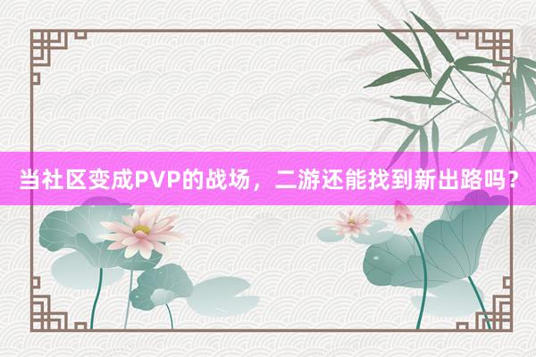 当社区变成PVP的战场，二游还能找到新出路吗？