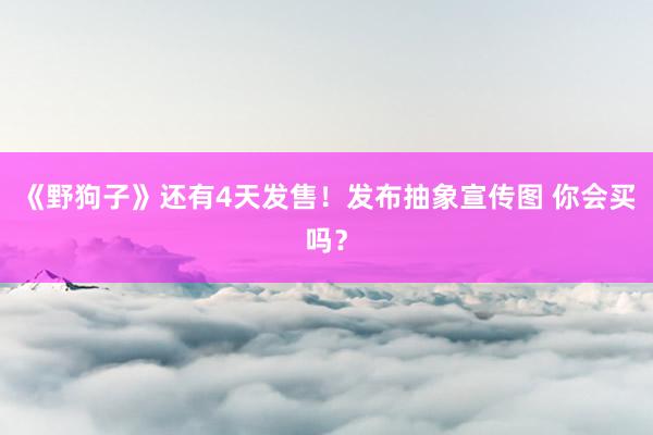 《野狗子》还有4天发售！发布抽象宣传图 你会买吗？