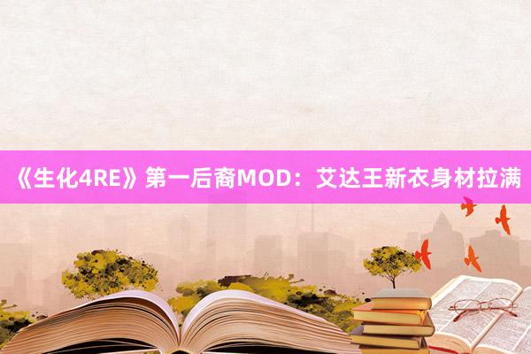 《生化4RE》第一后裔MOD：艾达王新衣身材拉满