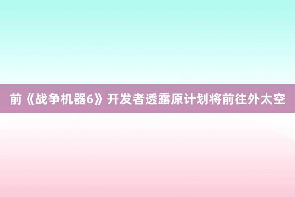 前《战争机器6》开发者透露原计划将前往外太空