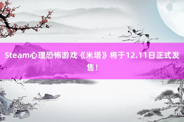 Steam心理恐怖游戏《米塔》将于12.11日正式发售！